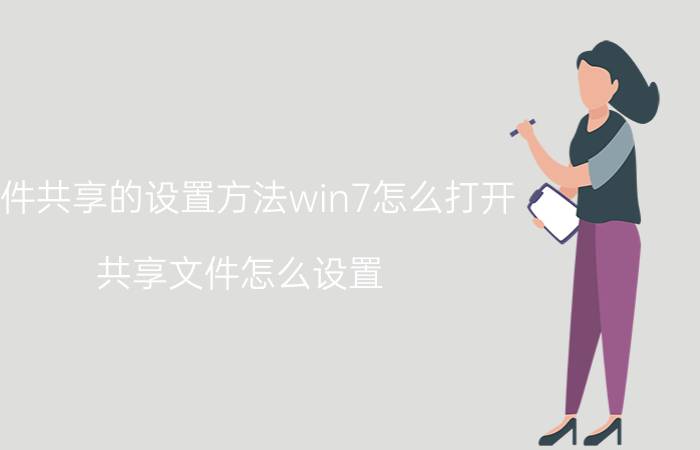 文件共享的设置方法win7怎么打开 共享文件怎么设置？